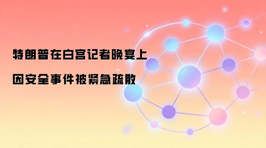 特朗普在白宫记者晚宴上因安全事件被紧急疏散