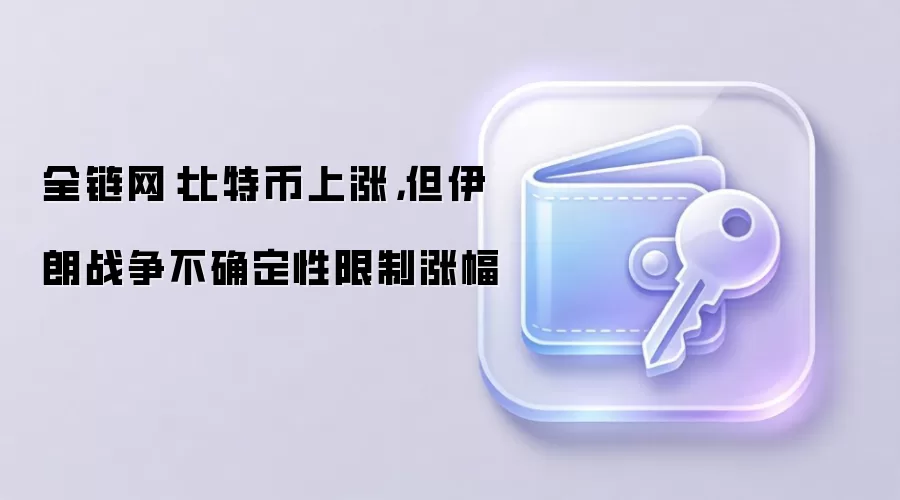 全链网：比特币上涨，但伊朗战争不确定性限制涨幅