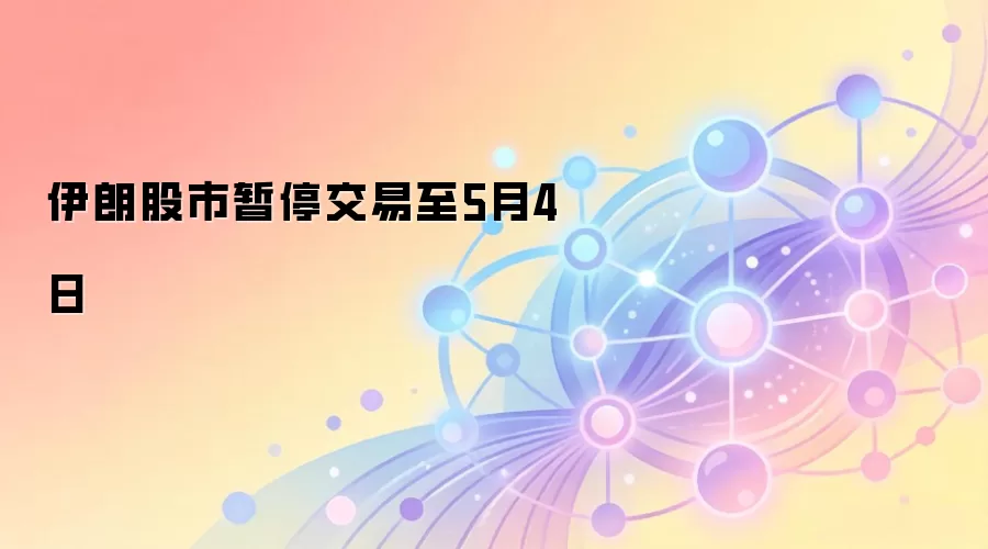 伊朗股市暂停交易至5月4日