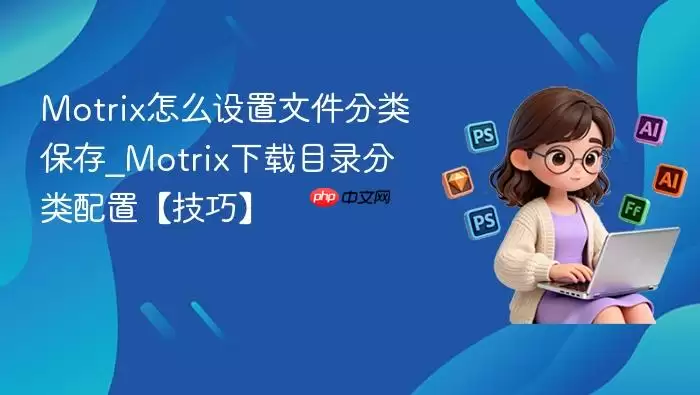 motrix怎么设置文件分类保存_motrix下载目录分类配置【技巧】