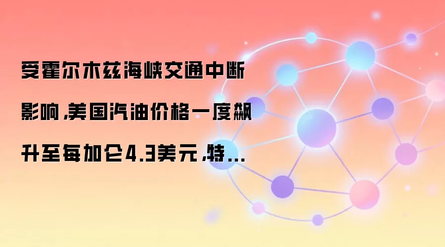 受霍尔木兹海峡交通中断影响，美国汽油价格一度飙升至每加仑4.3美元，特朗普就战争结束发表评论