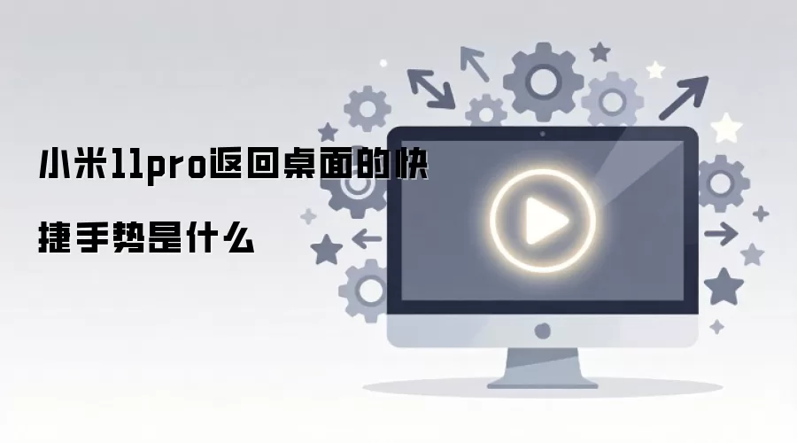 小米11pro返回桌面的快捷手势是什么