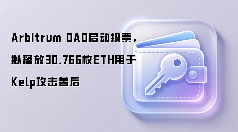 Arbitrum DAO启动投票，拟释放30,766枚ETH用于Kelp攻击善后
