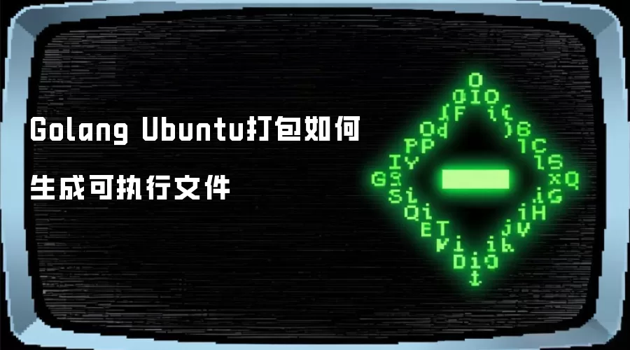 Golang Ubuntu打包如何生成可执行文件