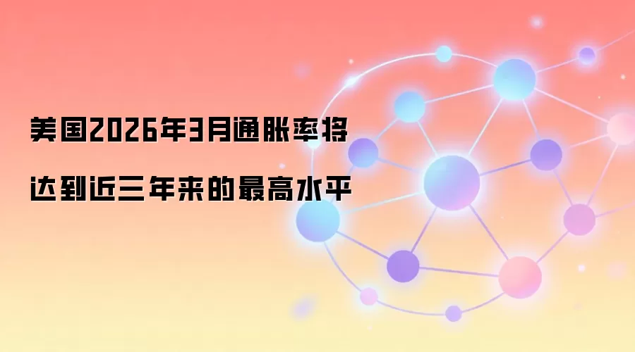 美国2026年3月通胀率将达到近三年来的最高水平
