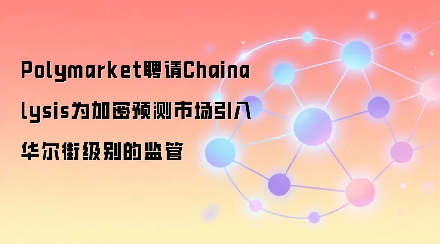 Polymarket聘请Chainalysis为加密预测市场引入华尔街级别的监管
