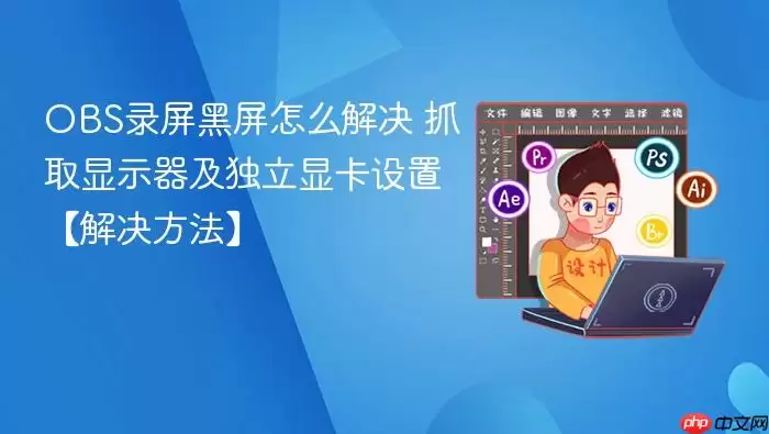 obs录屏黑屏怎么解决 抓取显示器及独立显卡设置【解决方法】