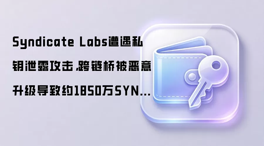 Syndicate Labs遭遇私钥泄露攻击，跨链桥被恶意升级导致约1850万SYND被转移