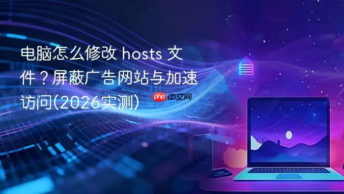 电脑怎么修改 hosts 文件？屏蔽广告网站与加速访问(2026实测)