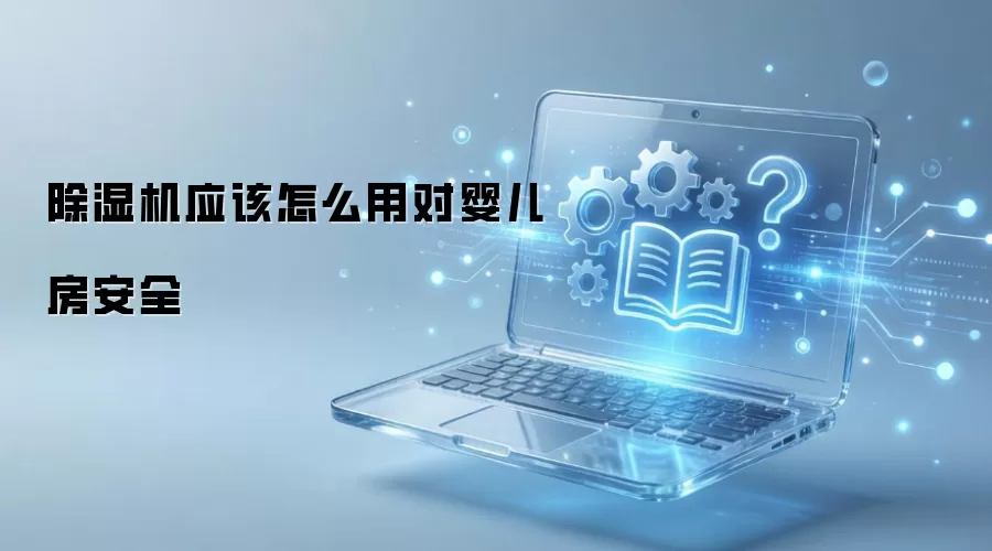 除湿机应该怎么用对婴儿房安全