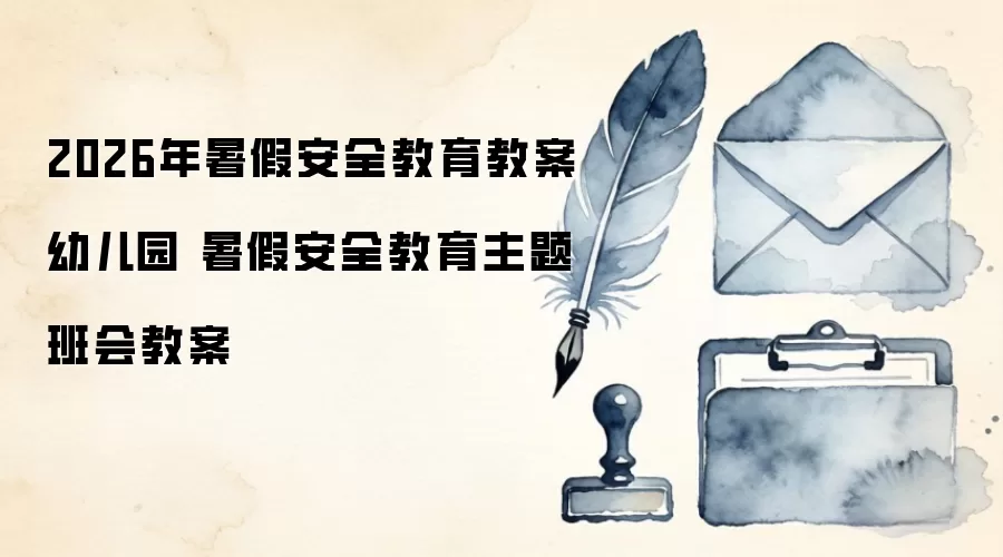 2026年暑假安全教育教案幼儿园 暑假安全教育主题班会教案