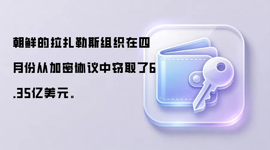 朝鲜的拉扎勒斯组织在四月份从加密协议中窃取了6.35亿美元。