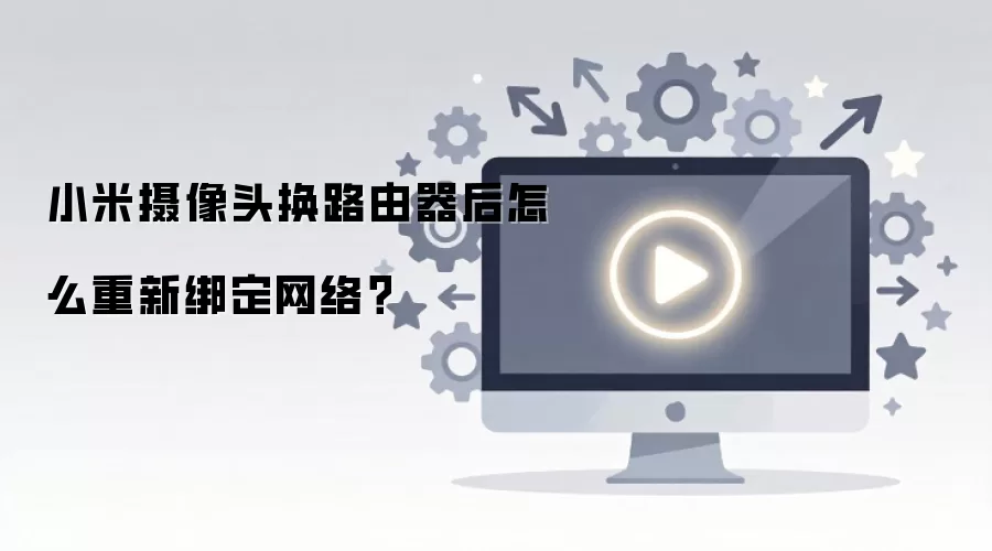 小米摄像头换路由器后怎么重新绑定网络？