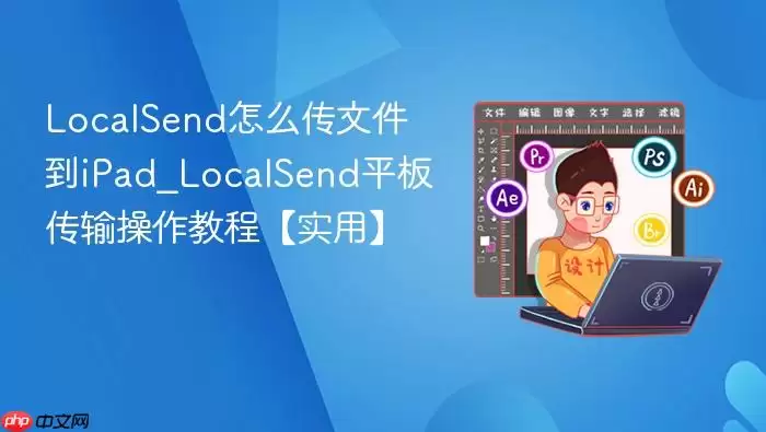 localsend怎么传文件到ipad_localsend平板传输操作教程【实用】