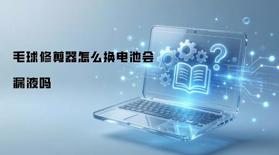 毛球修剪器怎么换电池会漏液吗
