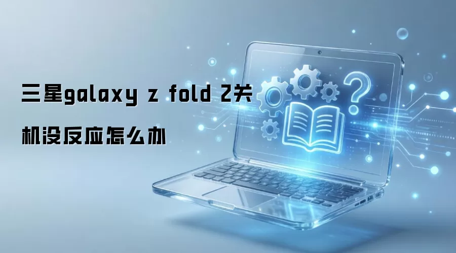 三星galaxy z fold 2关机没反应怎么办