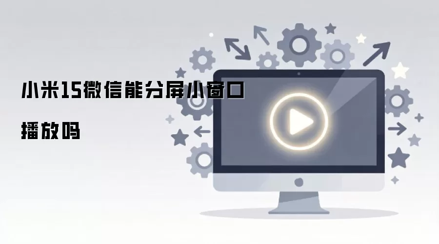 小米15微信能分屏小窗口播放吗