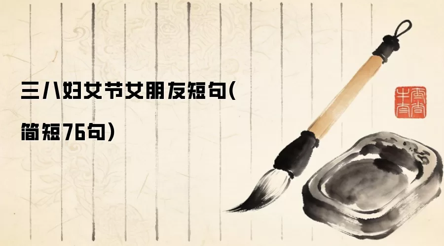 三八妇女节女朋友短句(简短76句)