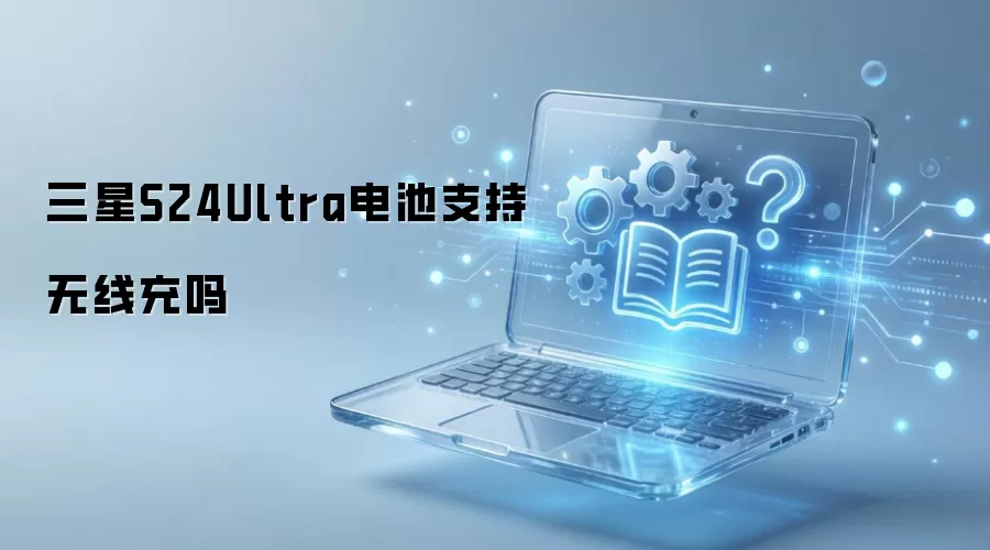三星S24Ultra电池支持无线充吗