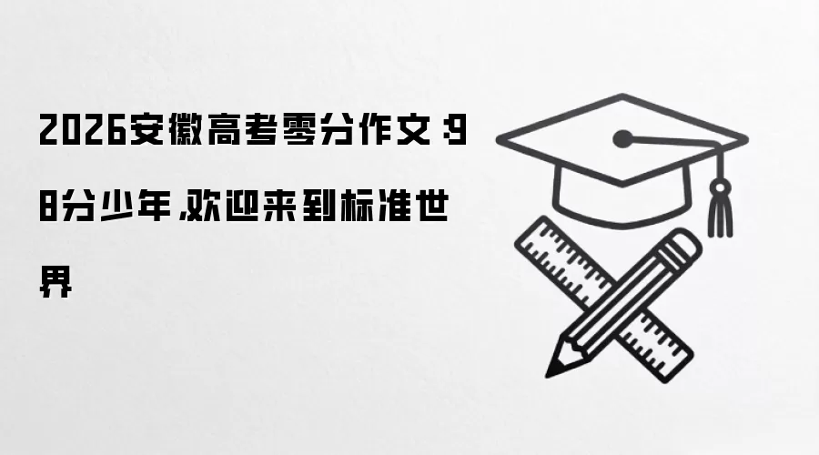 2026安徽高考零分作文：98分少年，欢迎来到标准世界