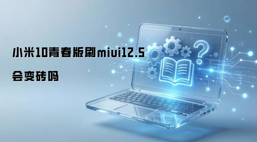 小米10青春版刷miui12.5会变砖吗
