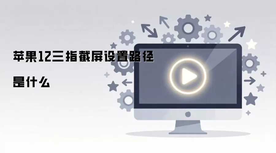 苹果12三指截屏设置路径是什么