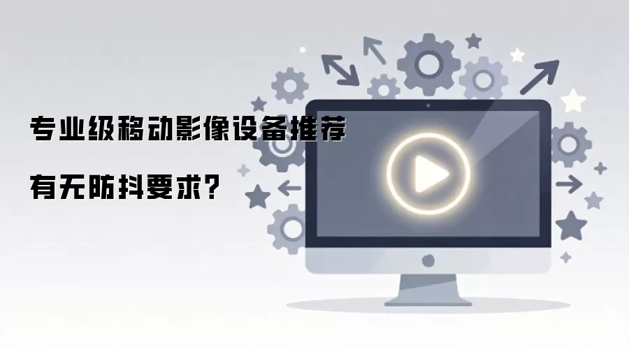 专业级移动影像设备推荐有无防抖要求？