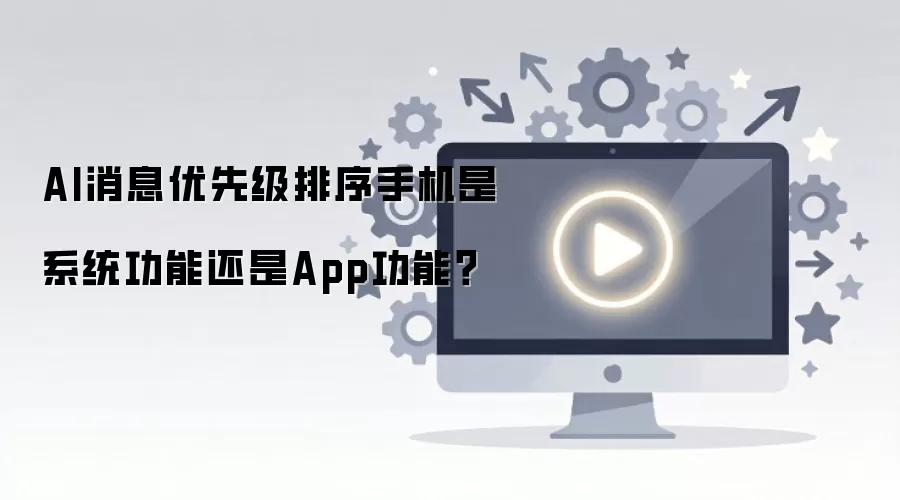 AI消息优先级排序手机是系统功能还是App功能？