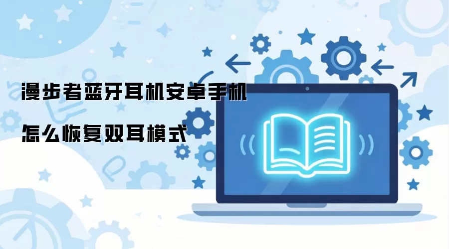 漫步者蓝牙耳机安卓手机怎么恢复双耳模式