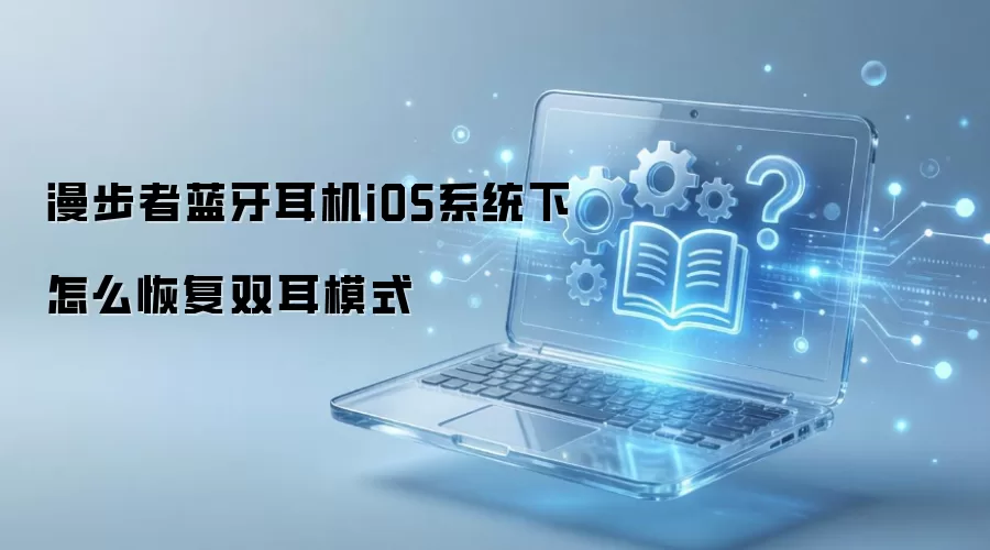 漫步者蓝牙耳机iOS系统下怎么恢复双耳模式