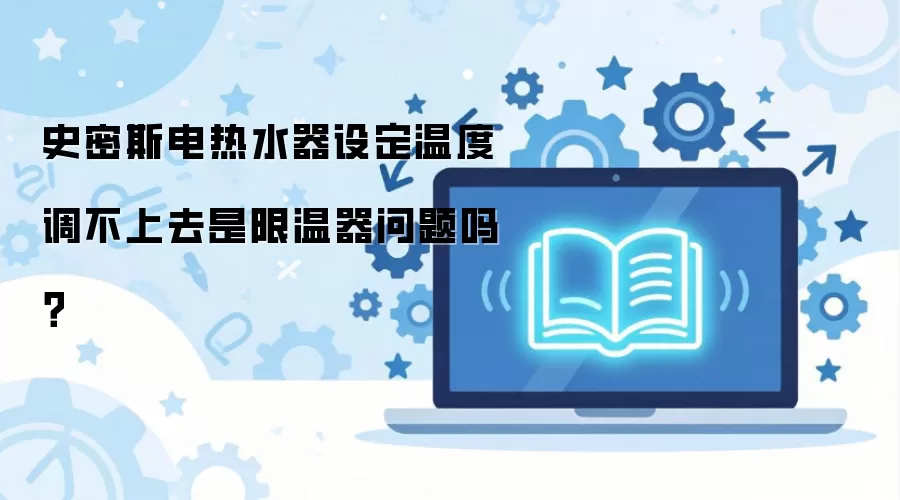 史密斯电热水器设定温度调不上去是限温器问题吗？