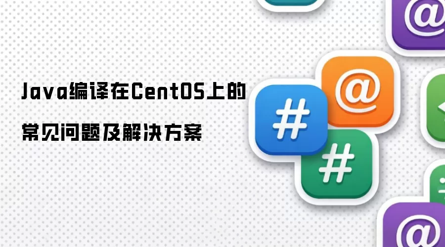Ja va编译在CentOS上的常见问题及解决方案