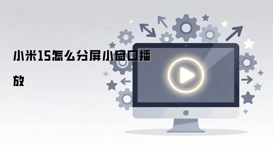小米15怎么分屏小窗口播放
