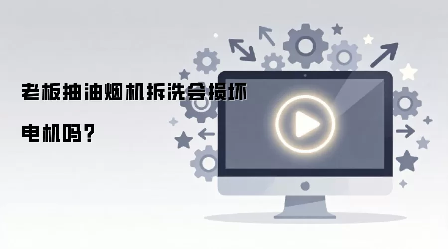 老板抽油烟机拆洗会损坏电机吗？