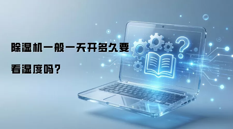 除湿机一般一天开多久要看湿度吗？