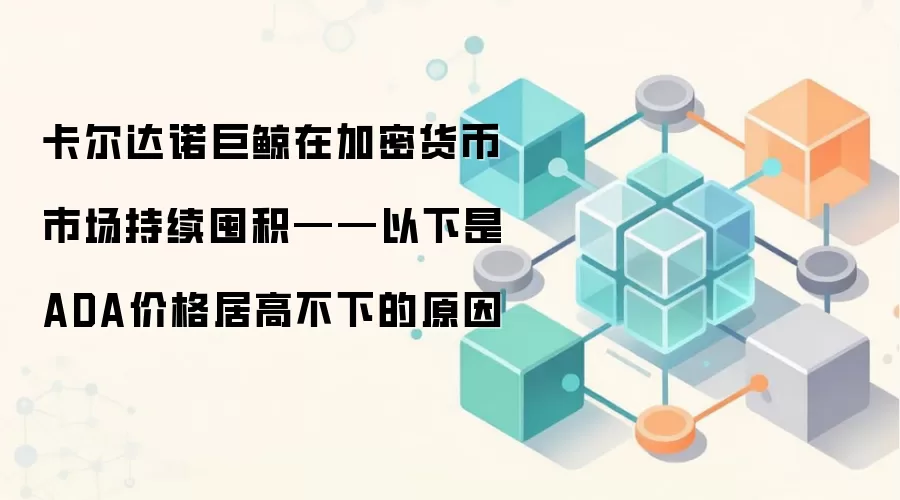 卡尔达诺巨鲸在加密货币市场持续囤积——以下是ADA价格居高不下的原因