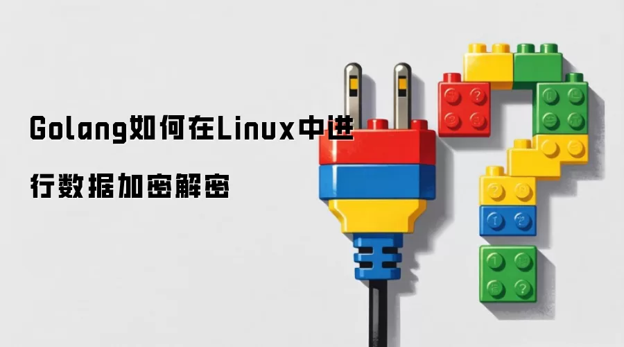 Golang如何在Linux中进行数据加密解密