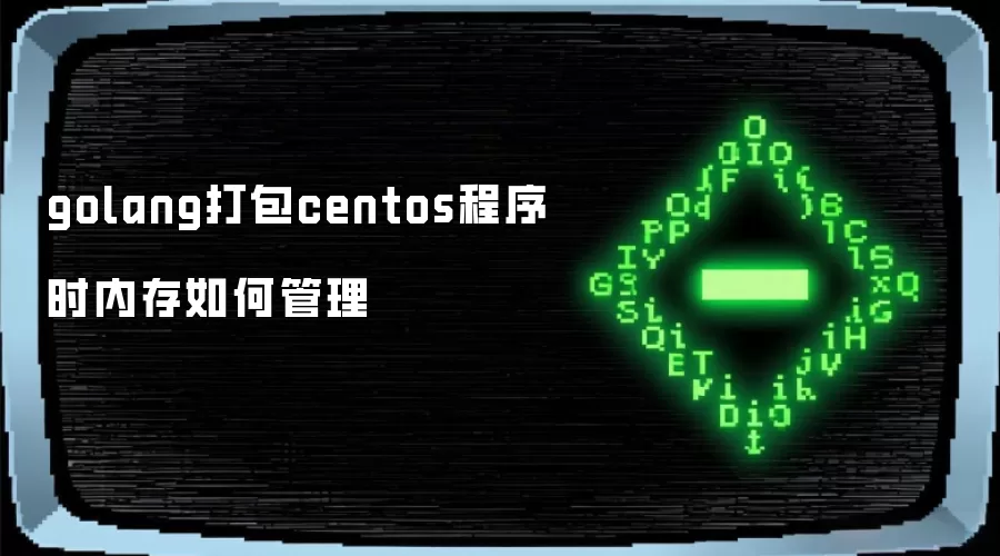 golang打包centos程序时内存如何管理