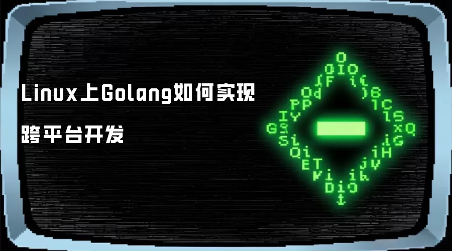 Linux上Golang如何实现跨平台开发