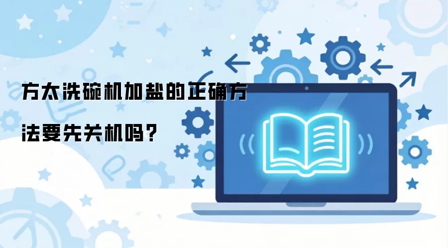 方太洗碗机加盐的正确方法要先关机吗？