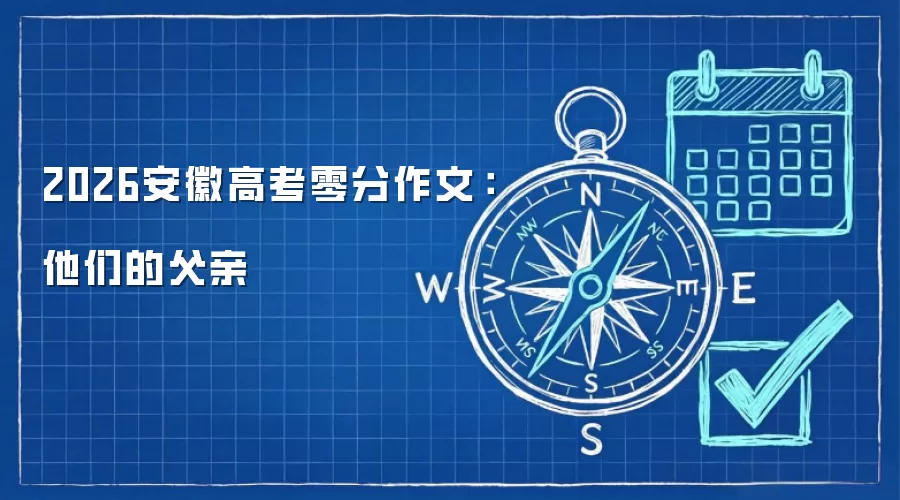 2026安徽高考零分作文：他们的父亲