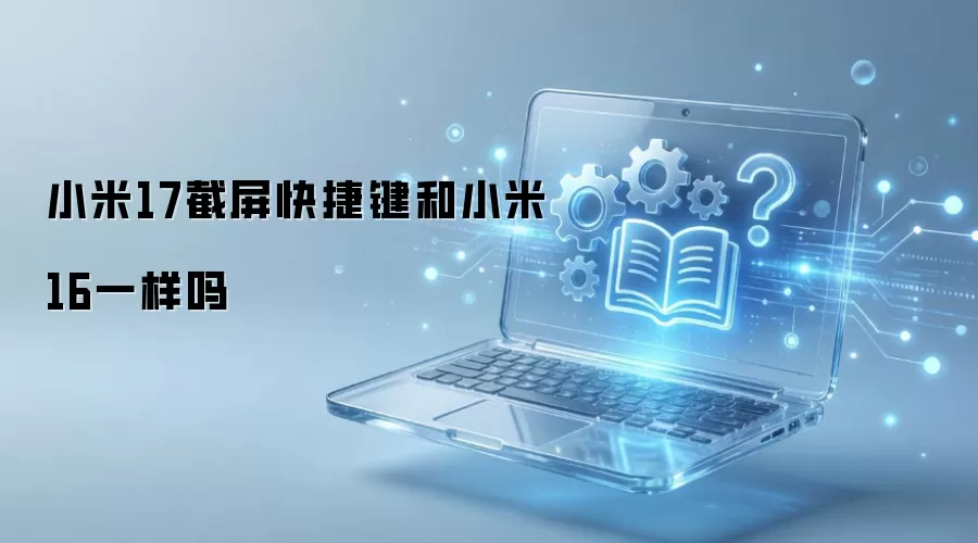 小米17截屏快捷键和小米16一样吗