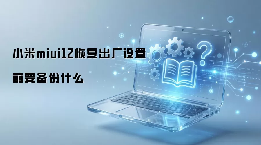 小米miui12恢复出厂设置前要备份什么
