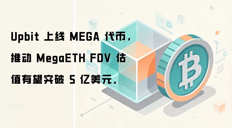 Upbit 上线 MEGA 代币，推动 MegaETH FDV 估值有望突破 5 亿美元。