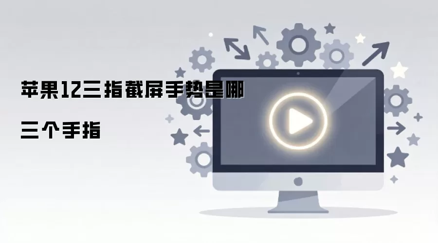 苹果12三指截屏手势是哪三个手指