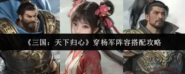 《三国：天下归心》穿杨军阵容搭配攻略