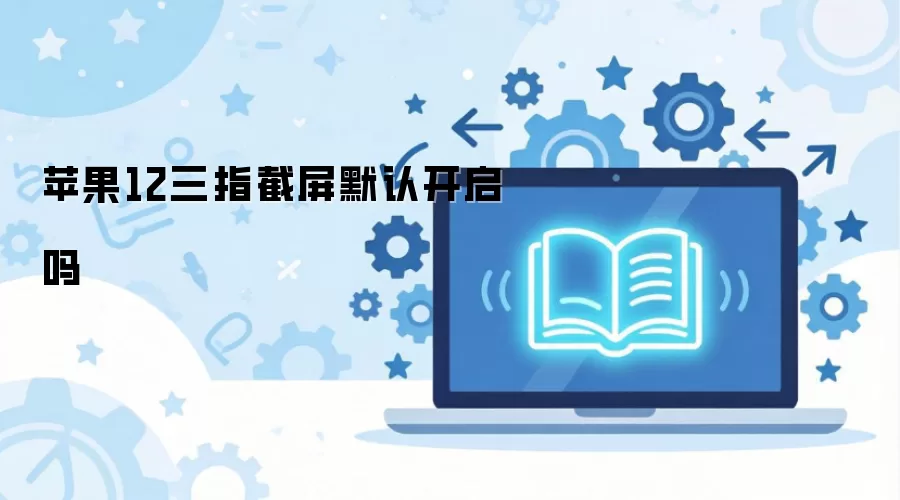 苹果12三指截屏默认开启吗