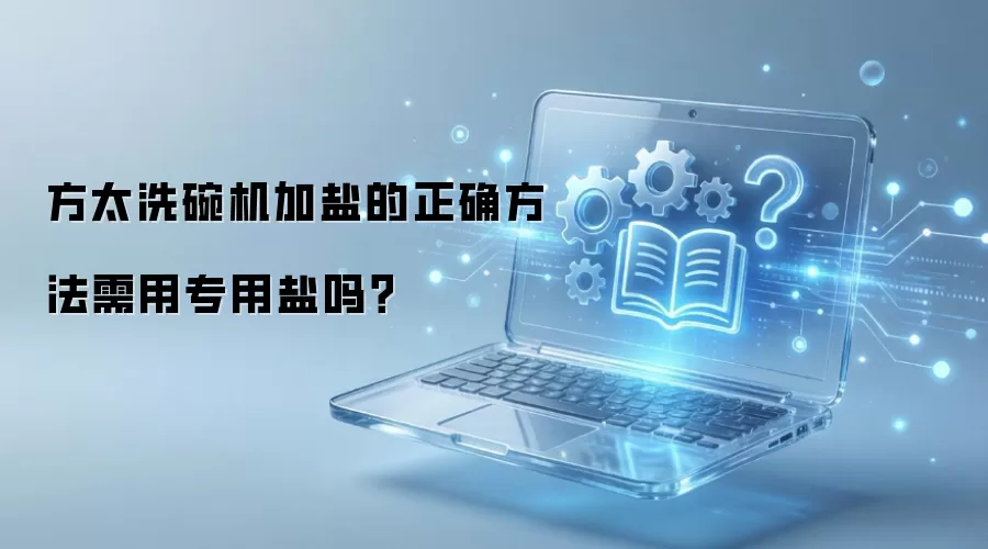 方太洗碗机加盐的正确方法需用专用盐吗？