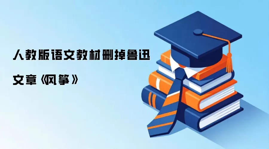 人教版语文教材删掉鲁迅文章《风筝》