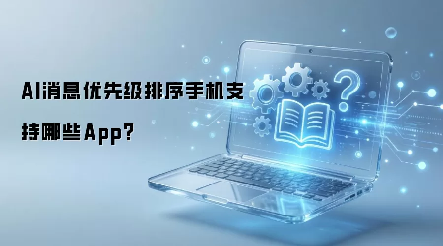 AI消息优先级排序手机支持哪些App？